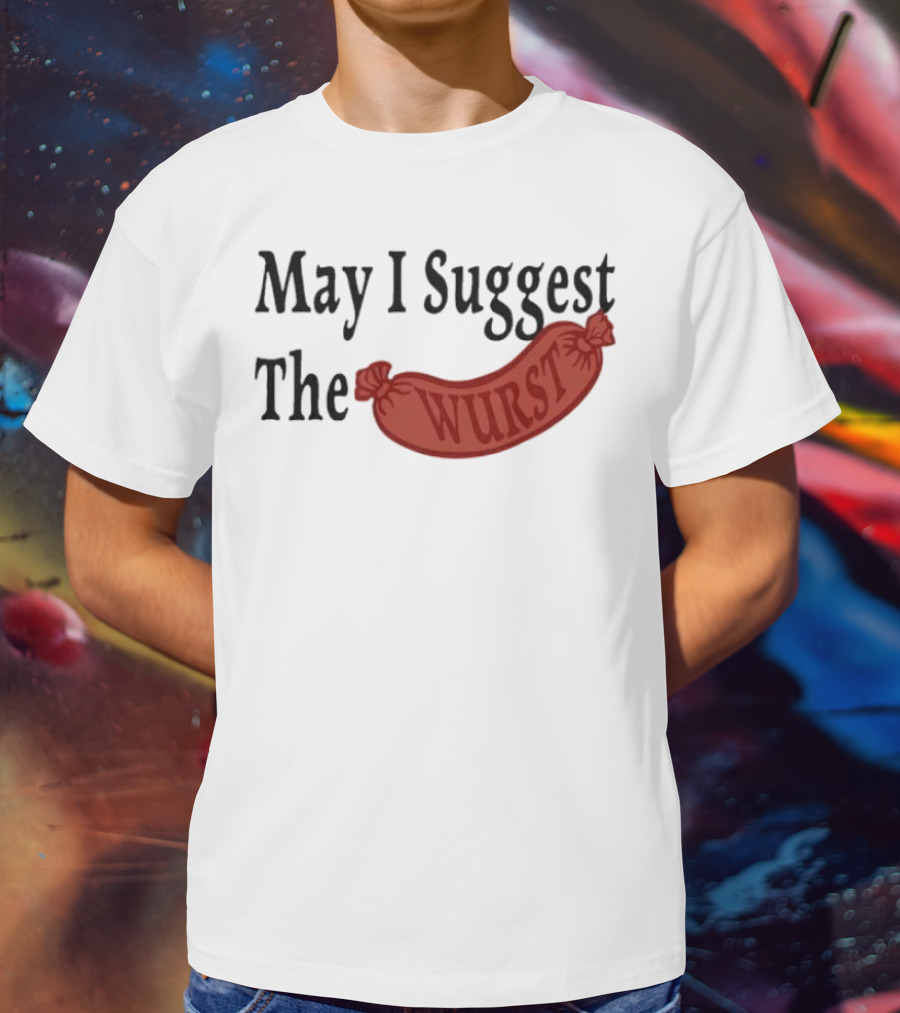 May I Suggest The Wurst Sausage Humor T-Shirt