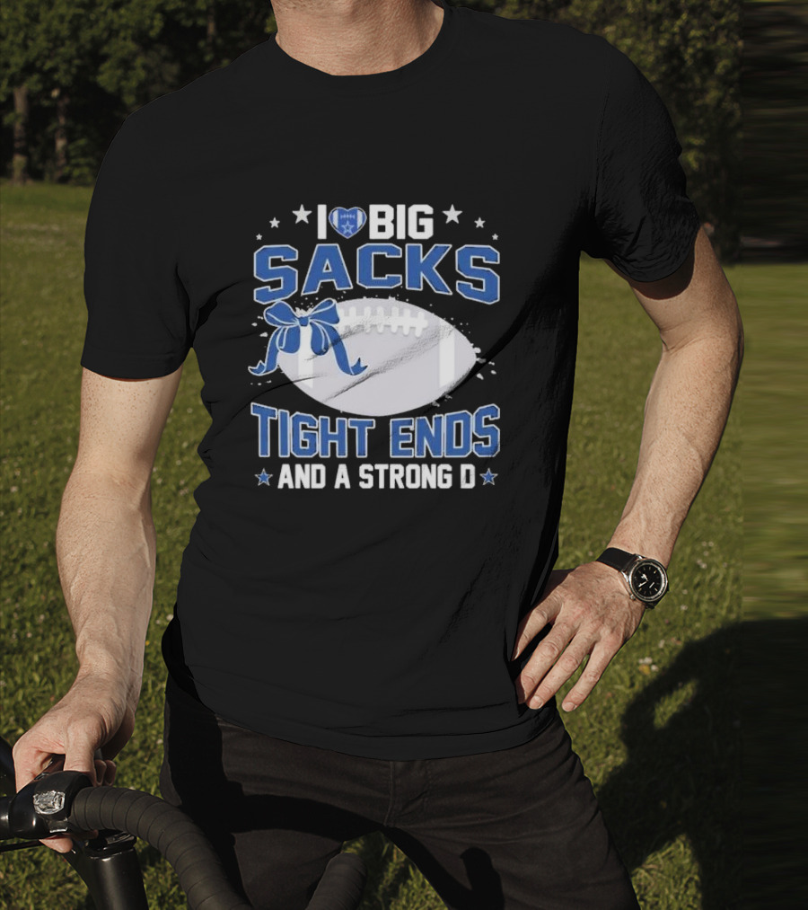 I Love Big Sacks Tight Ends And A Strong D Dallas Cowboys Football T-Shirt
