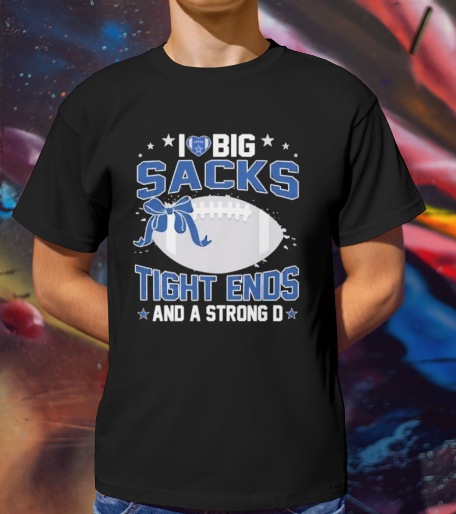 I Love Big Sacks Tight Ends And A Strong D Dallas Cowboys Football T-Shirt