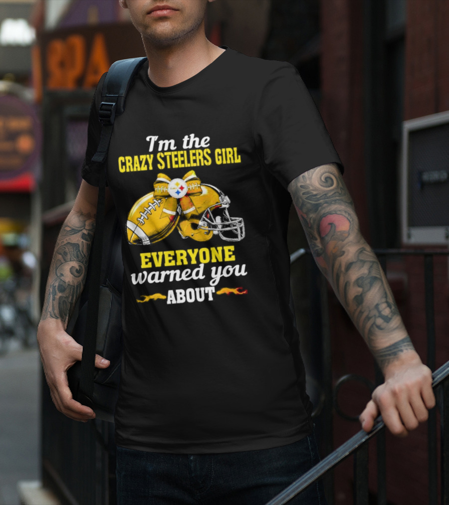 I’m The Crazy Steelers Girl Everyone Warned You About Football And Helmet T-Shirt