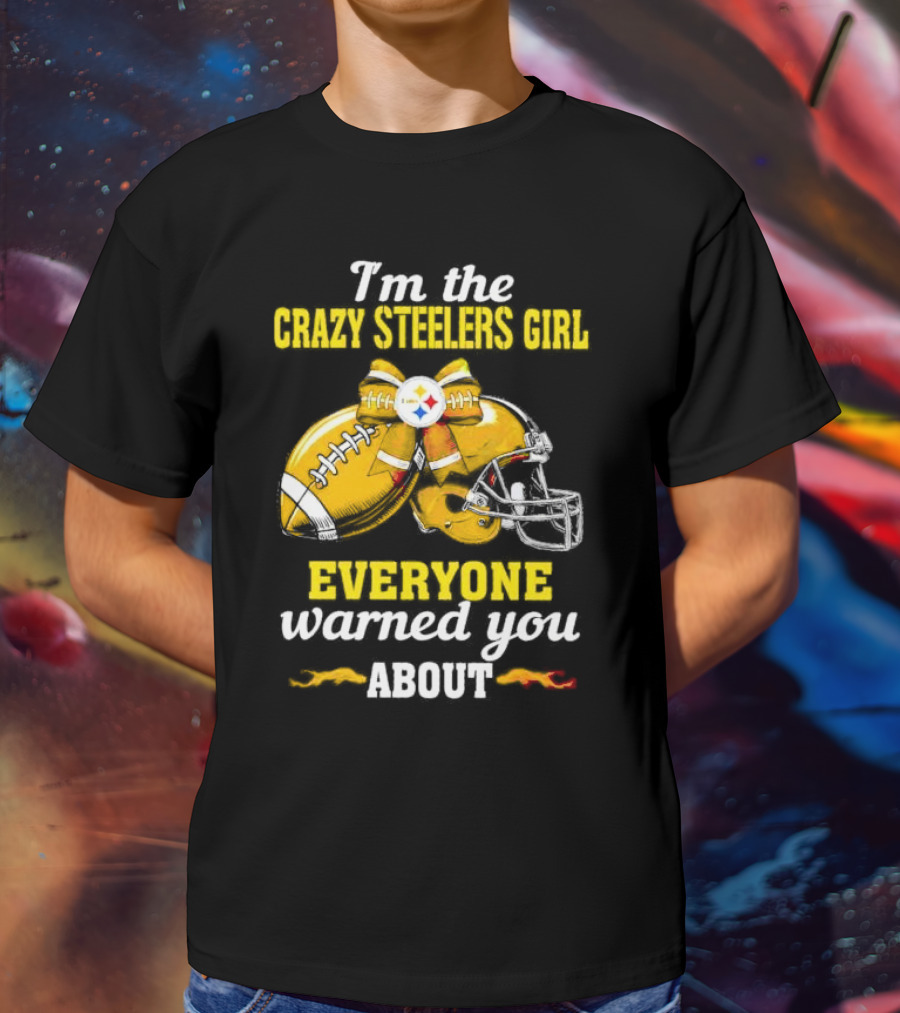 I’m The Crazy Steelers Girl Everyone Warned You About Football And Helmet T-Shirt