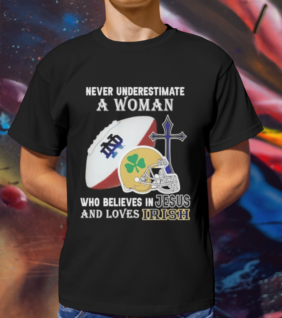 Never Underestimate A Woman Who Believes In Jesus And Loves Notre Dame Irish Football T-Shirt