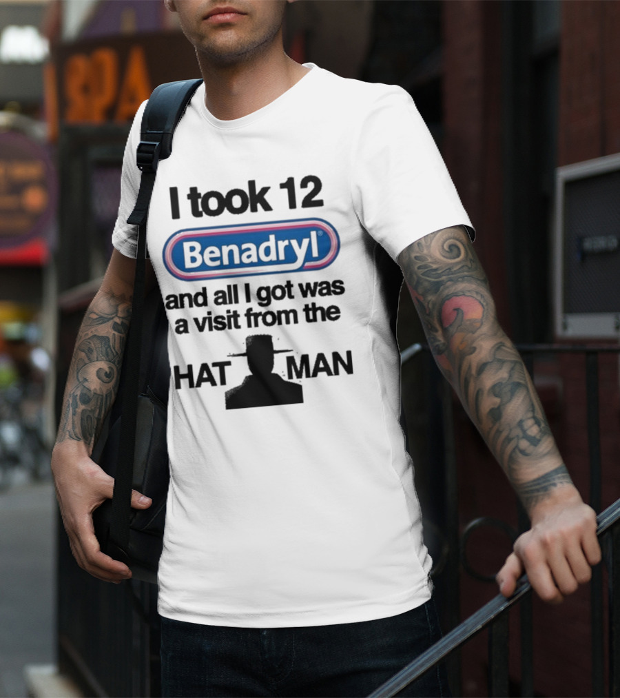 I Took 12 Benadryl And All I Got Was A Visit From The Hat Man T-Shirt