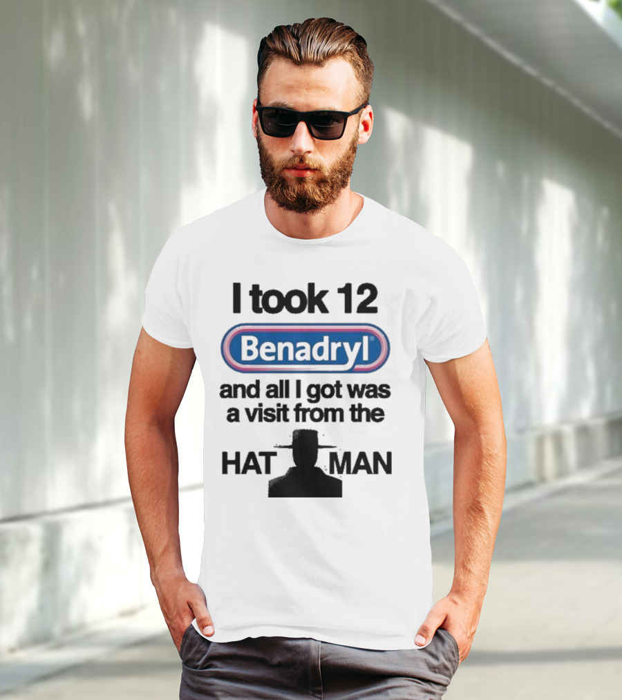 I Took 12 Benadryl And All I Got Was A Visit From The Hat Man T-Shirt