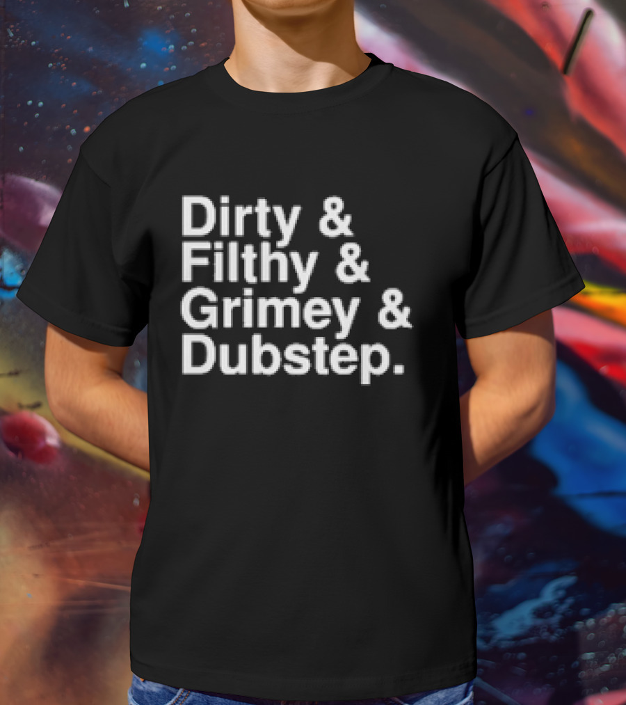 Dirty And Filthy And Grimey And Dubstep T-Shirt