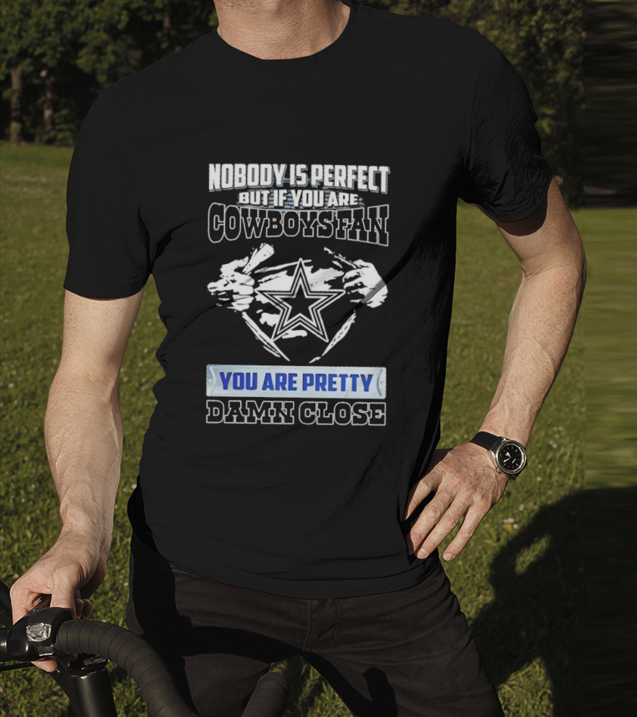 Nobody Is Perfect But If You Are Cowboys Fan You Are Pretty Damn Close T-Shirt
