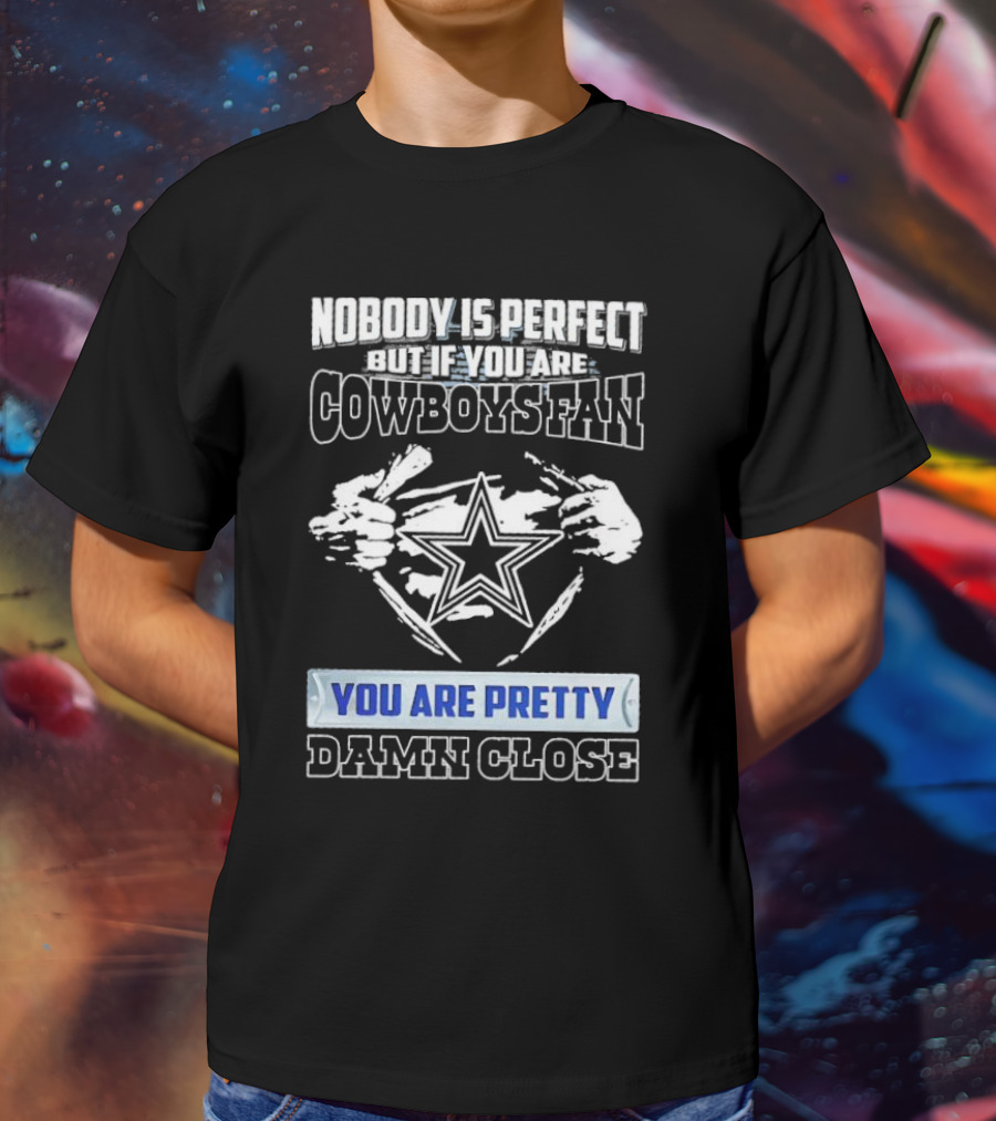 Nobody Is Perfect But If You Are Cowboys Fan You Are Pretty Damn Close T-Shirt