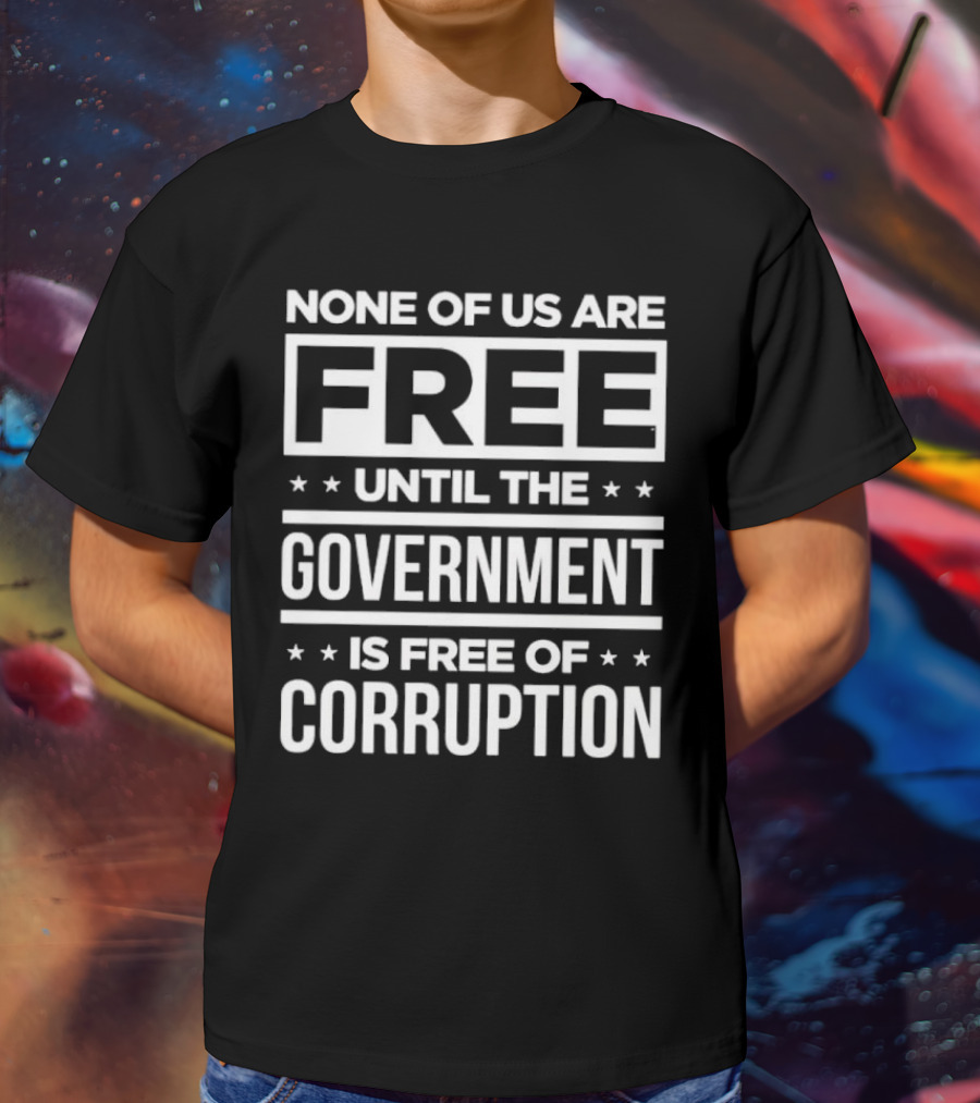 None Of Us Are Free Until The Government Is Free Of Corruption T-Shirt