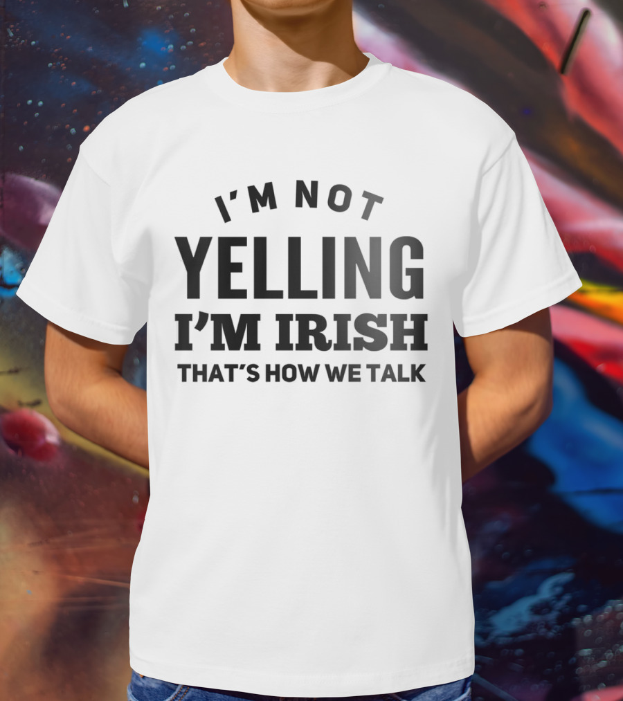 I'M NOT YELLING I'M IRISH THAT'S HOW WE TALK T-Shirt