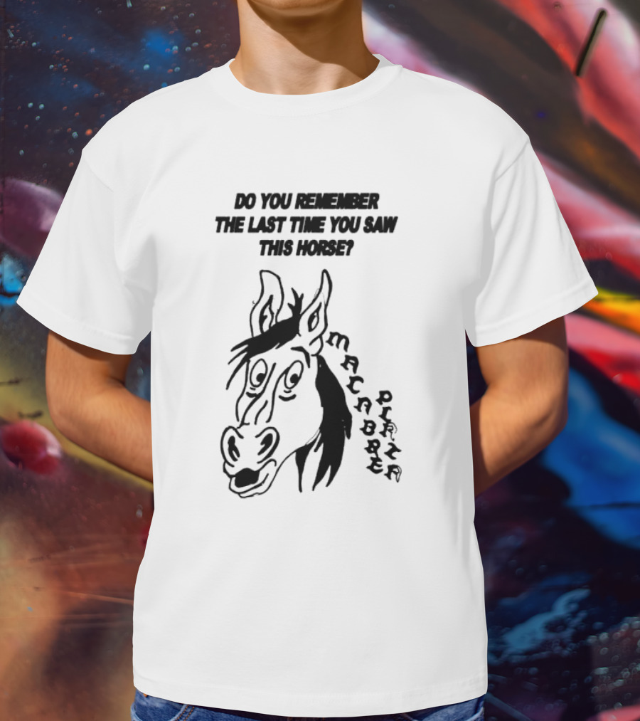 Do You Remember The Last Time You Saw This Horse Macabre Plaza T-Shirt