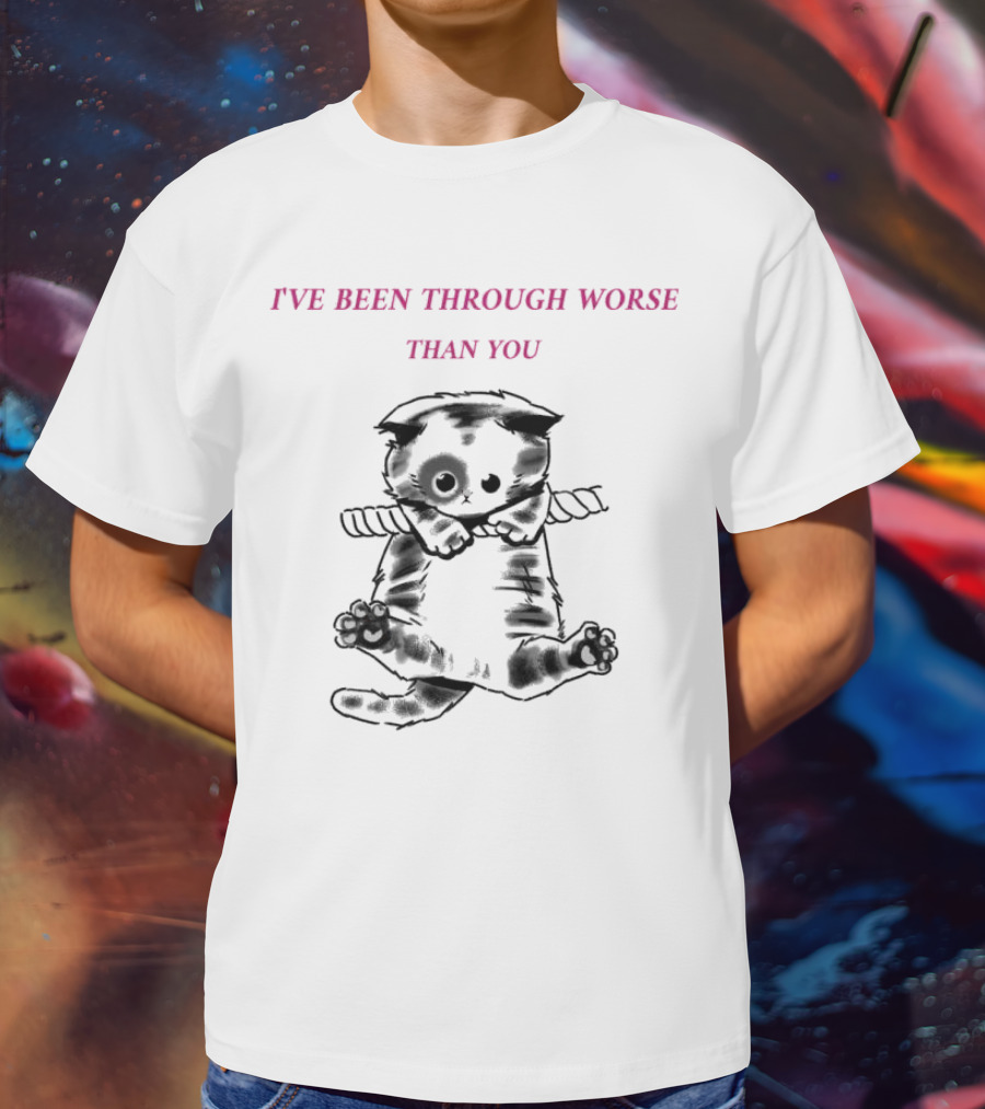 I'VE BEEN THROUGH WORSE THAN YOU Cat Hanging On Rope T-Shirt
