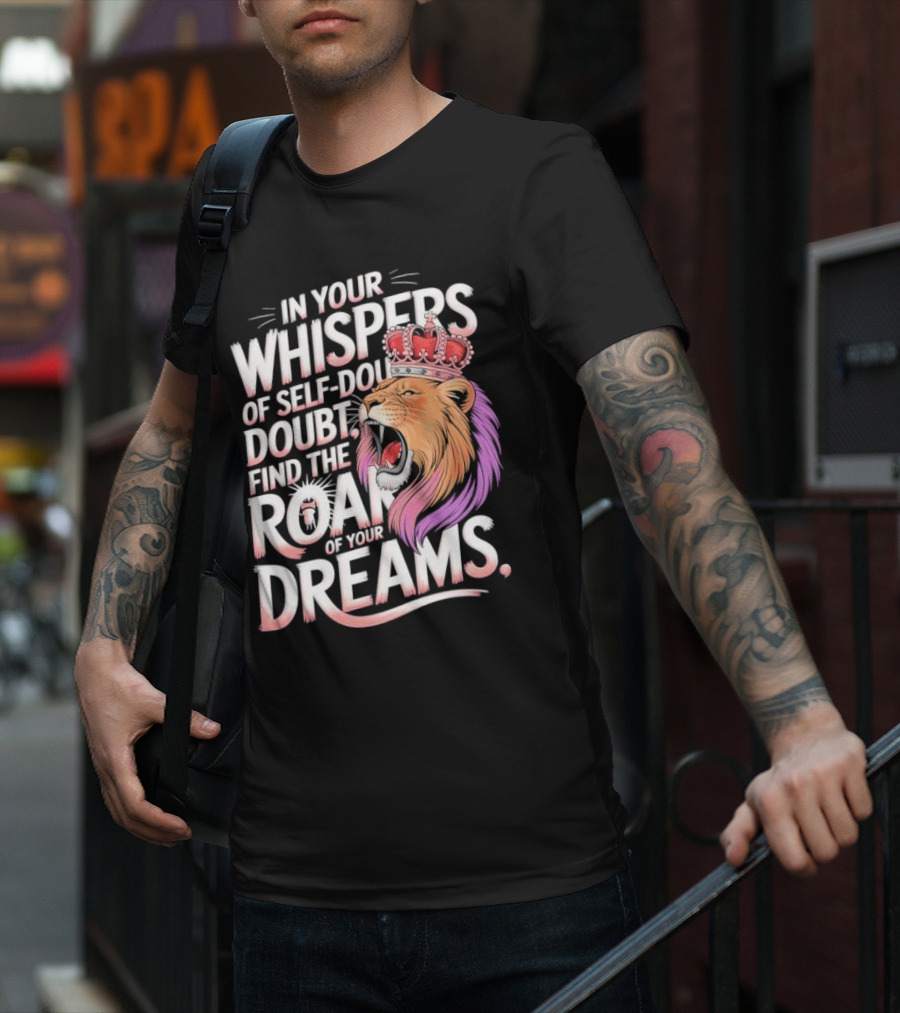 In Your Whispers Of Self-Doubt Find The Roar Of Your Dreams Lion With Crown T-Shirt