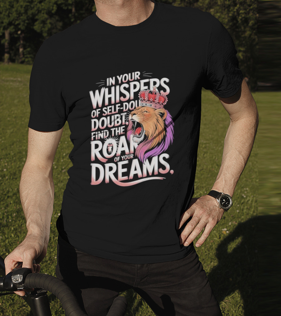 In Your Whispers Of Self-Doubt Find The Roar Of Your Dreams Lion With Crown T-Shirt