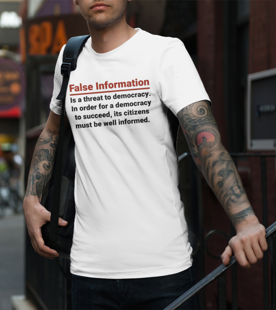False Information Is A Threat To Democracy In Order For A Democracy To Succeed Its Citizens Must Be Well Informed T-Shirt