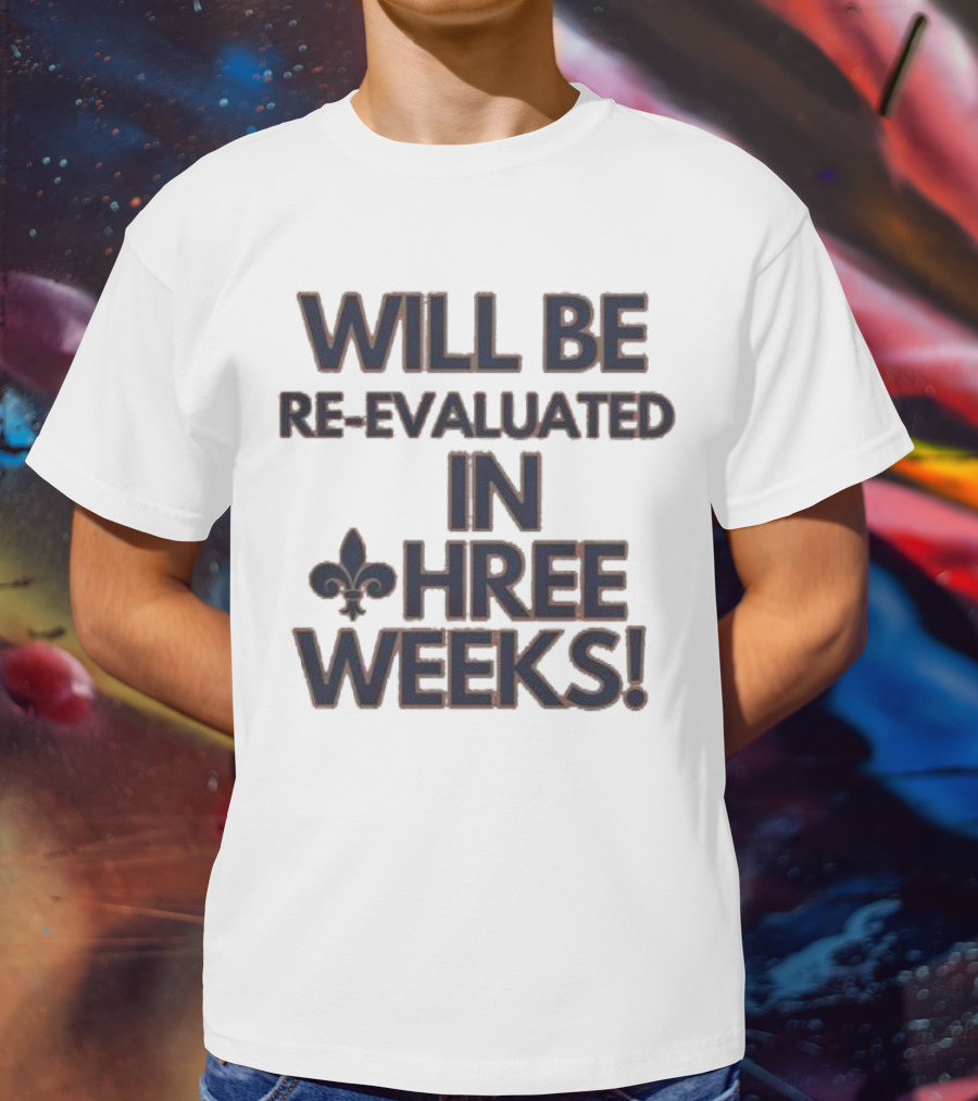 Will Be Re-Evaluated In Three Weeks New Orleans Saints Fleur-de-Lis T-Shirt