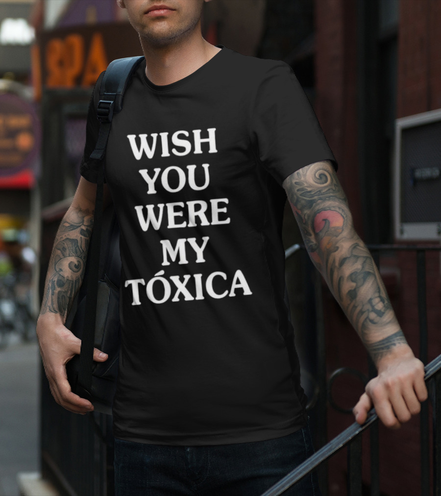WISH YOU WERE MY TÓXICA T-Shirt
