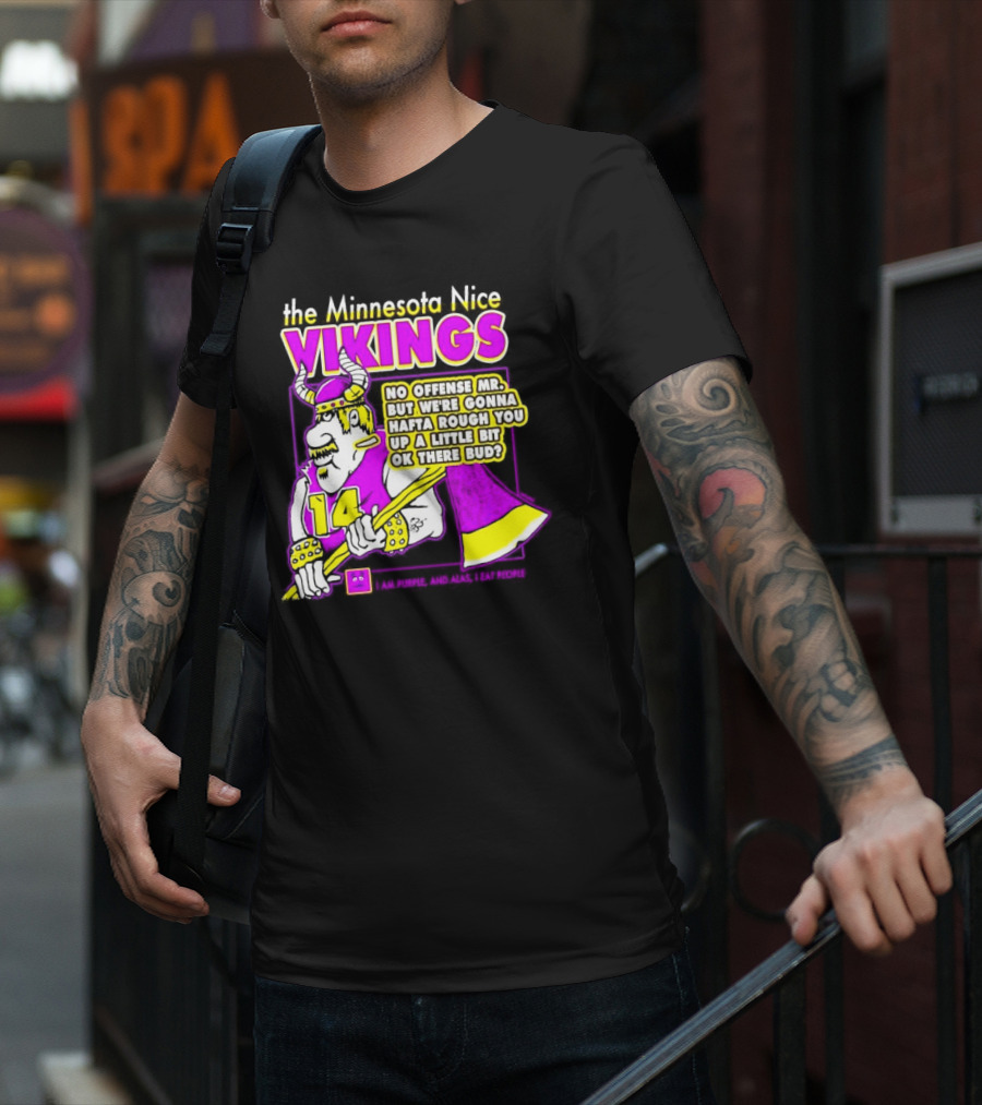 The Minnesota Nice Vikings No Offense Mr. But We’re Gonna Hafta Rough You Up A Little Bit Ok There Bud I Am Purple And Alas I Eat People T-Shirt