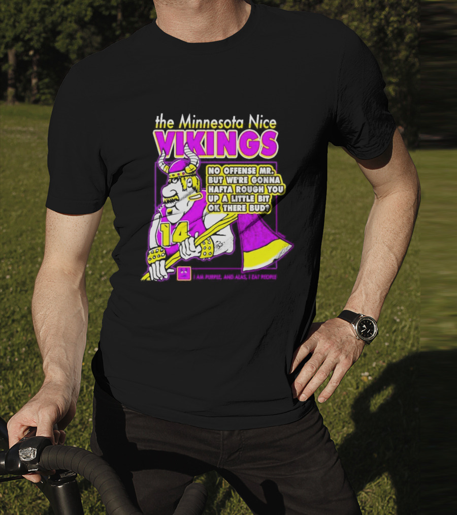 The Minnesota Nice Vikings No Offense Mr. But We’re Gonna Hafta Rough You Up A Little Bit Ok There Bud I Am Purple And Alas I Eat People T-Shirt