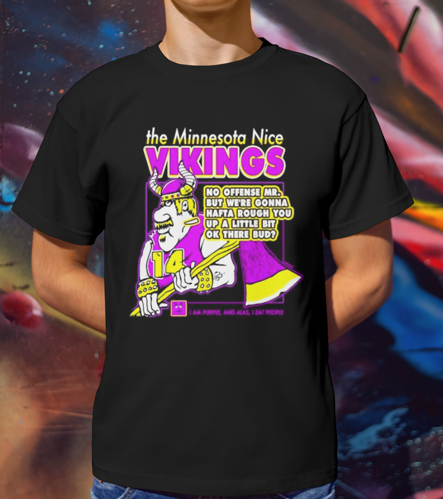 The Minnesota Nice Vikings No Offense Mr. But We’re Gonna Hafta Rough You Up A Little Bit Ok There Bud I Am Purple And Alas I Eat People T-Shirt