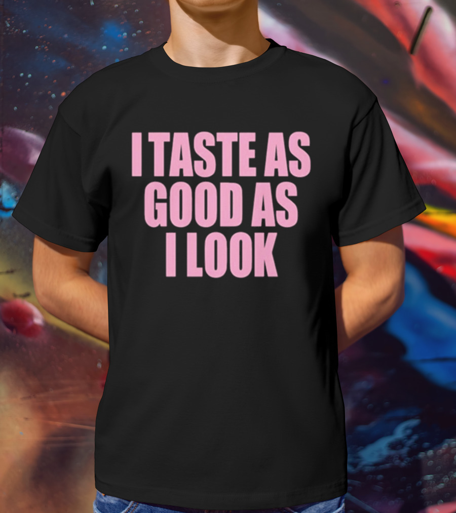 I Taste As Good As I Look T-Shirt