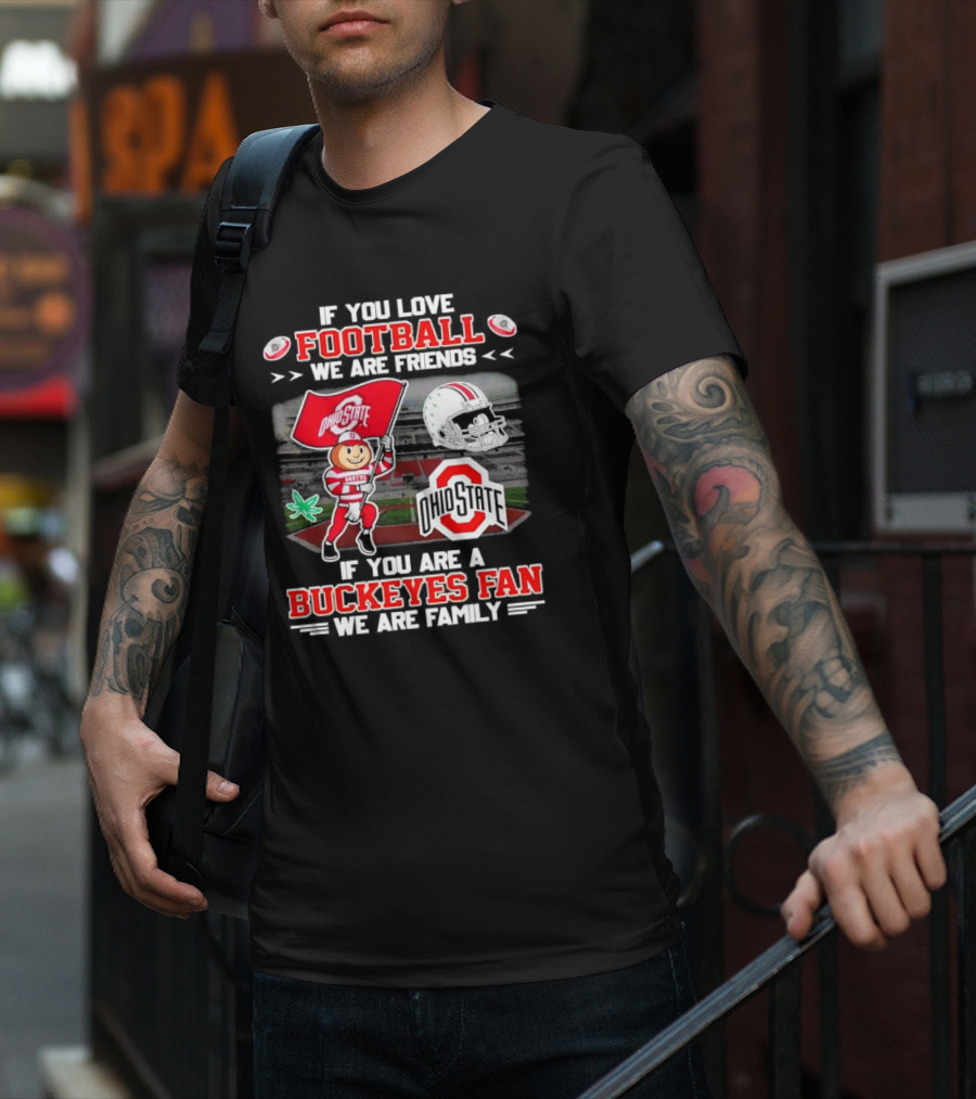 If You Love Football We Are Friends If You Are An Ohio State Buckeyes Fan We Are Family Stadium Mascot Helmet T-Shirt