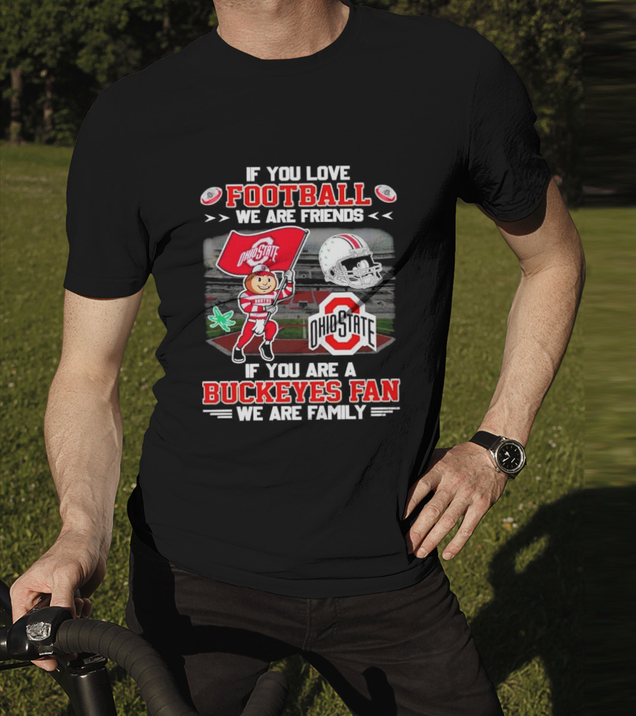 If You Love Football We Are Friends If You Are An Ohio State Buckeyes Fan We Are Family Stadium Mascot Helmet T-Shirt