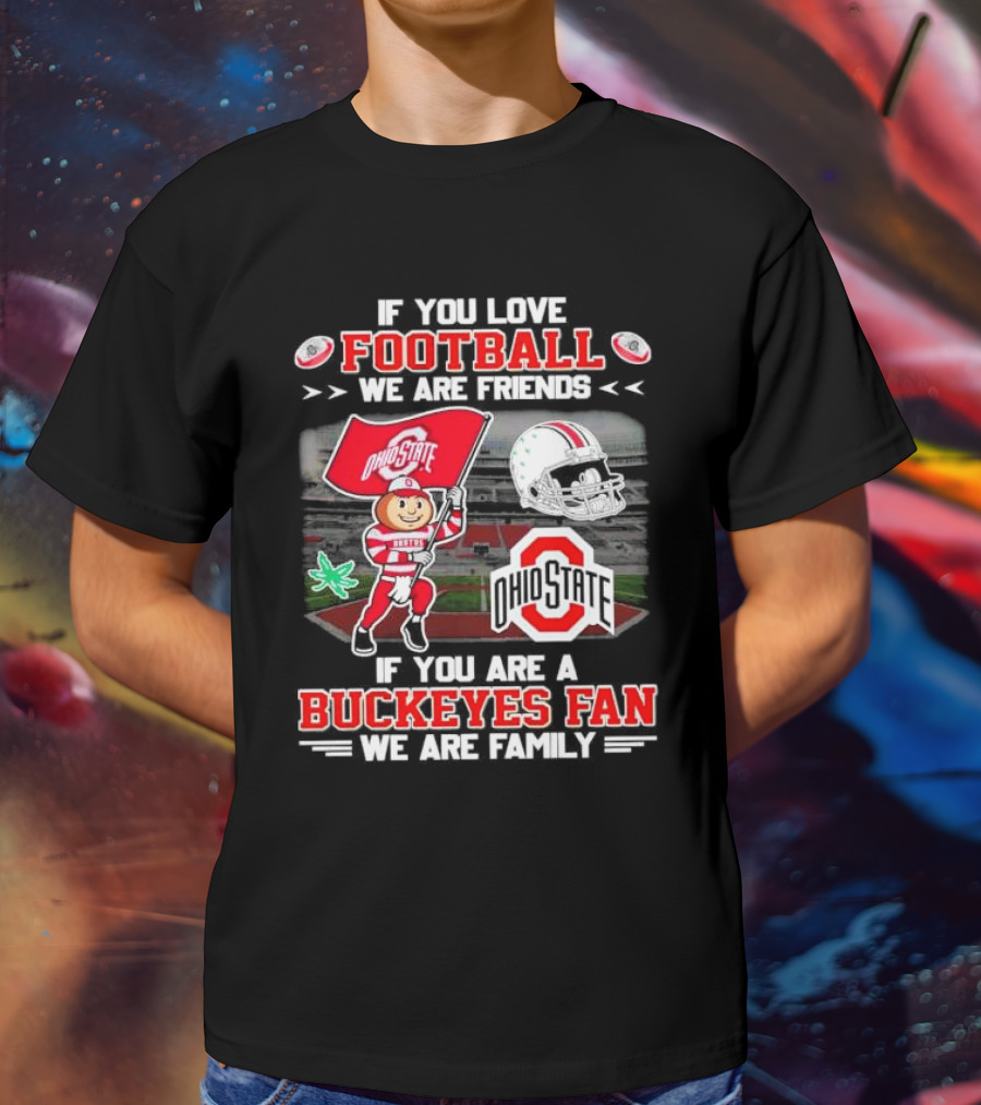 If You Love Football We Are Friends If You Are An Ohio State Buckeyes Fan We Are Family Stadium Mascot Helmet T-Shirt