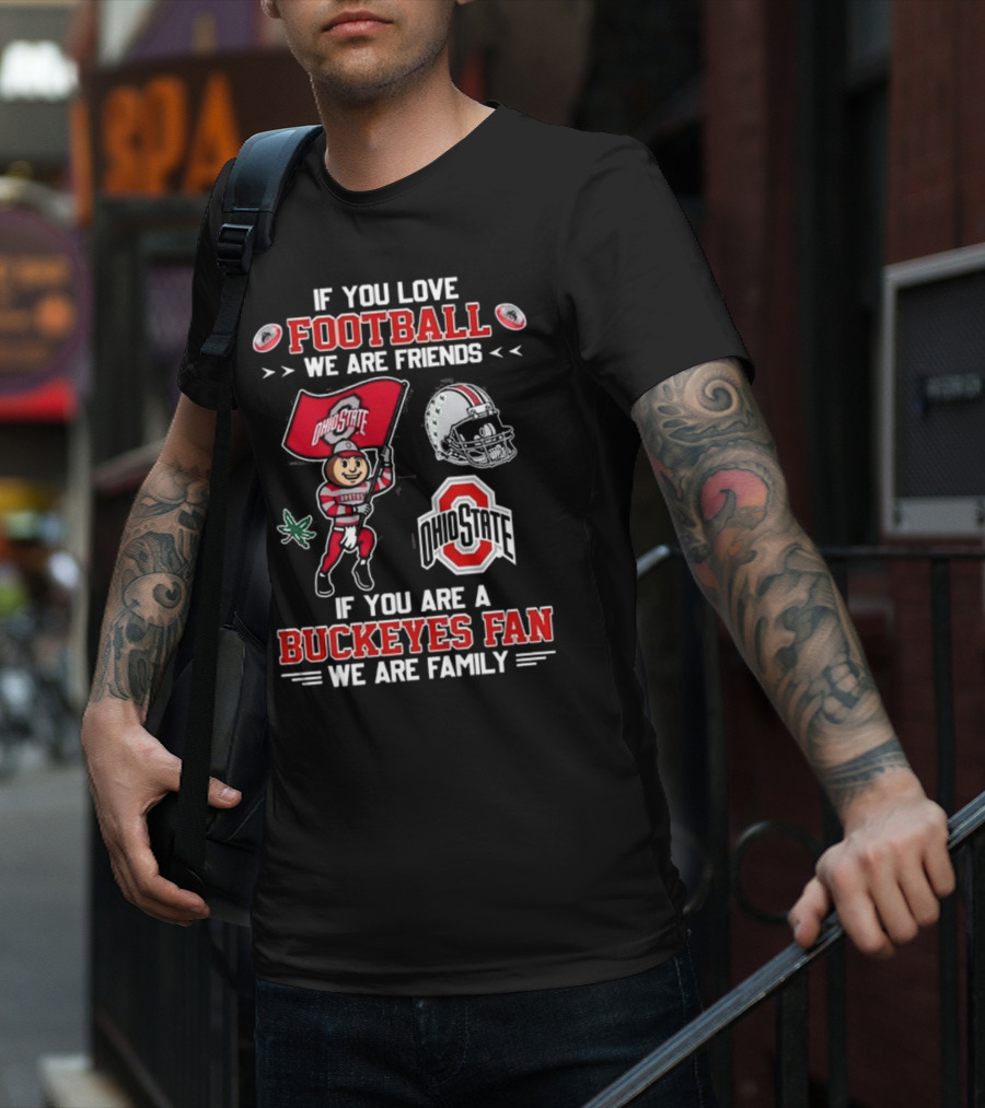 Ohio State Buckeyes If You Love Football We Are Friends If You Are A Buckeyes Fan We Are Family T-Shirt