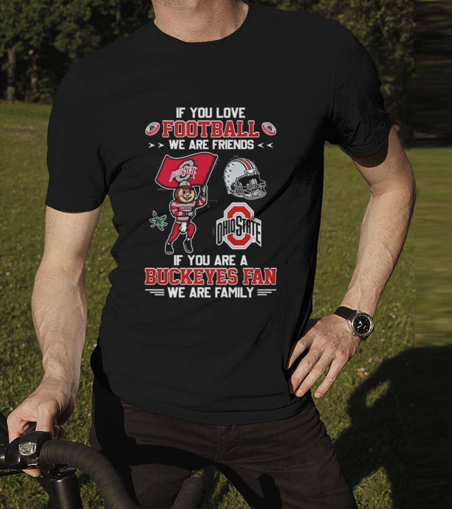 Ohio State Buckeyes If You Love Football We Are Friends If You Are A Buckeyes Fan We Are Family T-Shirt