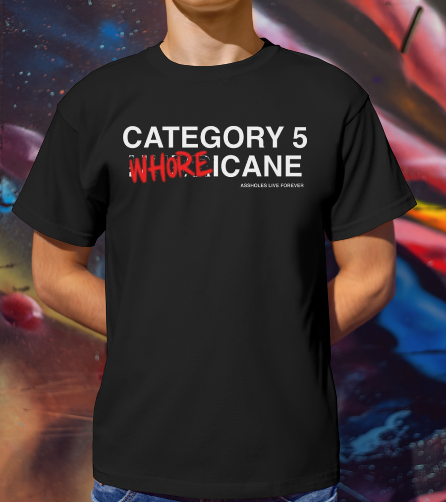 Category 5 Whoreicane Assholes Live Forever T-Shirt