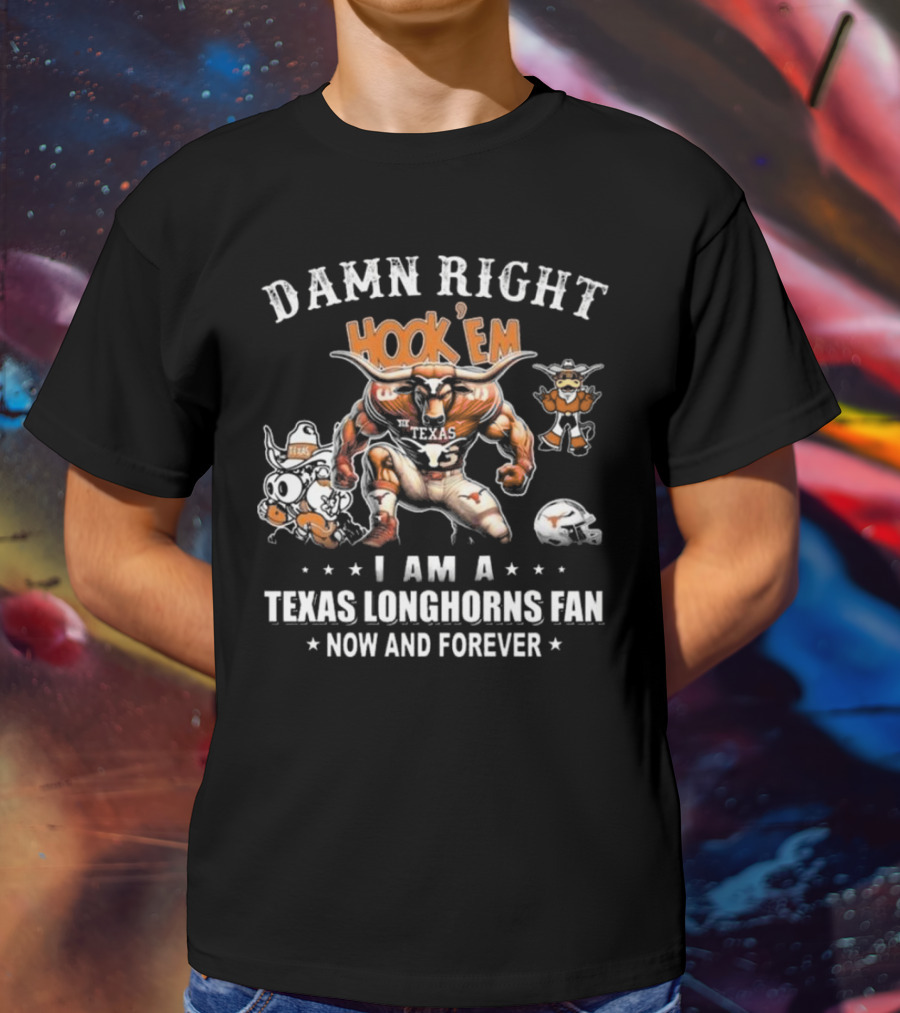 DAMN RIGHT HOOK 'EM I AM A TEXAS LONGHORNS FAN NOW AND FOREVER T-Shirt