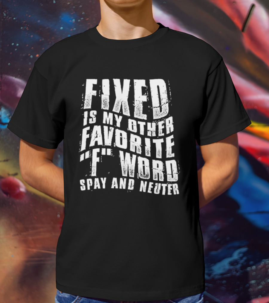 FIXED Is My Other Favorite F Word Spay And Neuter T-Shirt