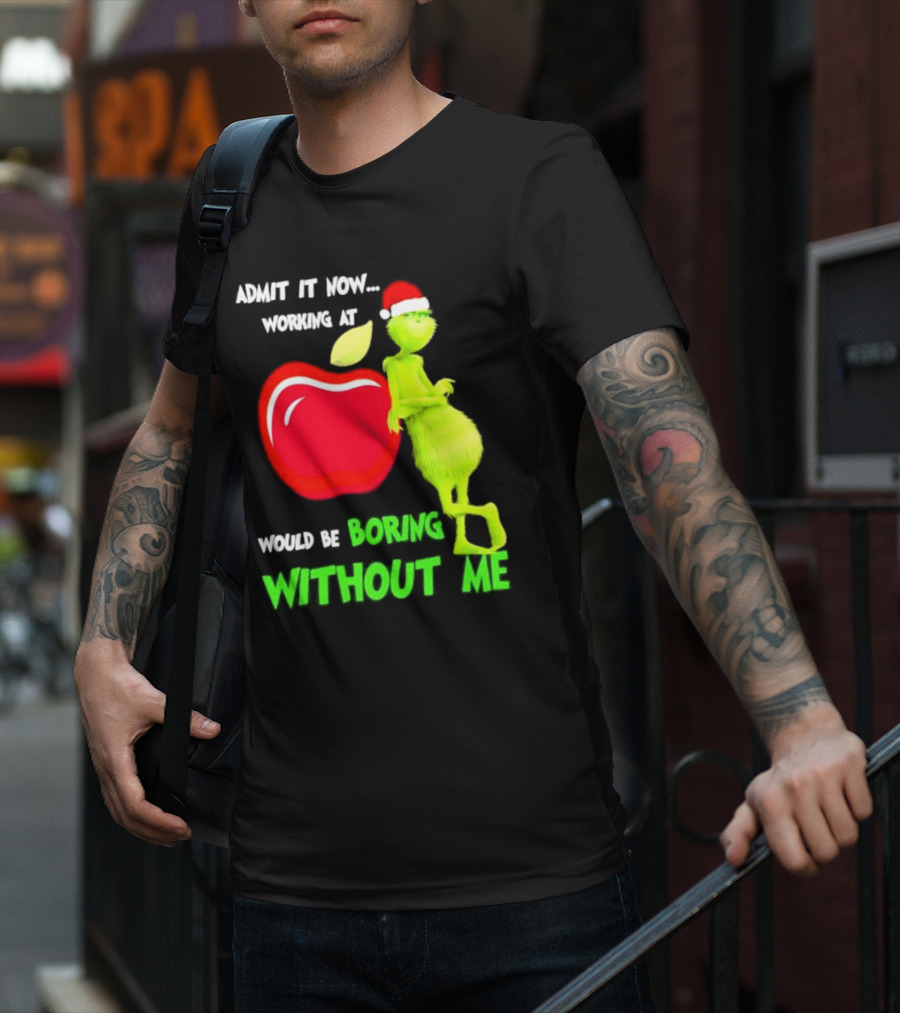 Admit It Now Grinch In Santa Hat Working At Applebee’s Would Be Boring Without Me Christmas T-Shirt