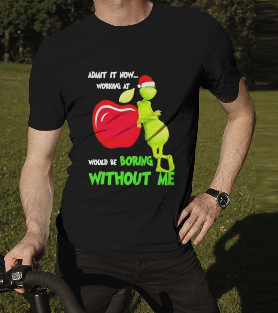 Admit It Now Grinch In Santa Hat Working At Applebee’s Would Be Boring Without Me Christmas T-Shirt