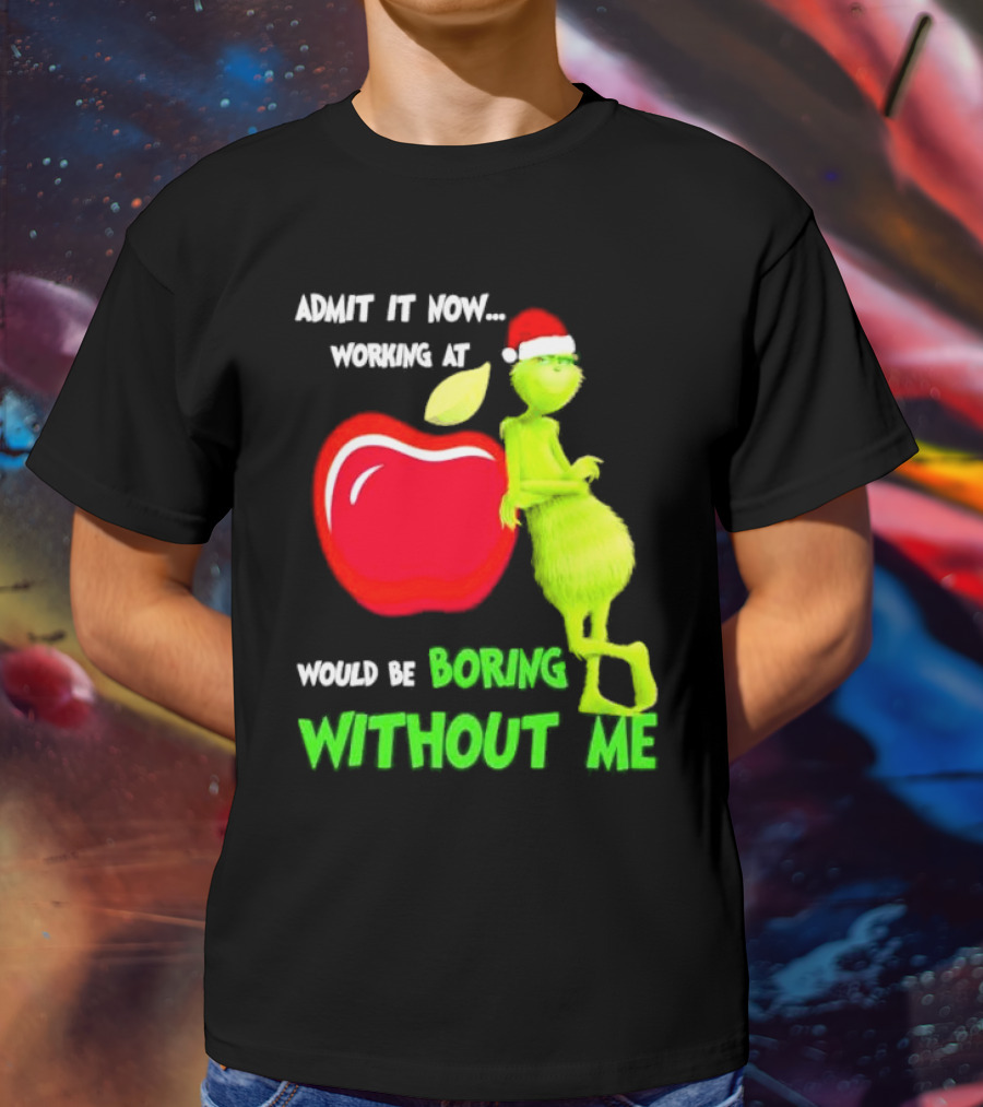 Admit It Now Grinch In Santa Hat Working At Applebee’s Would Be Boring Without Me Christmas T-Shirt