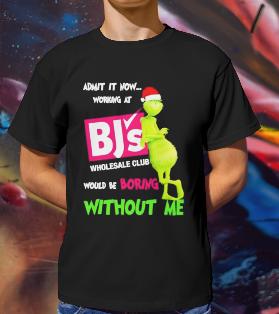 Grinch Santa Hat Admit It Now Working At BJ’s Wholesale Club Would Be Boring Without Me Christmas T-Shirt