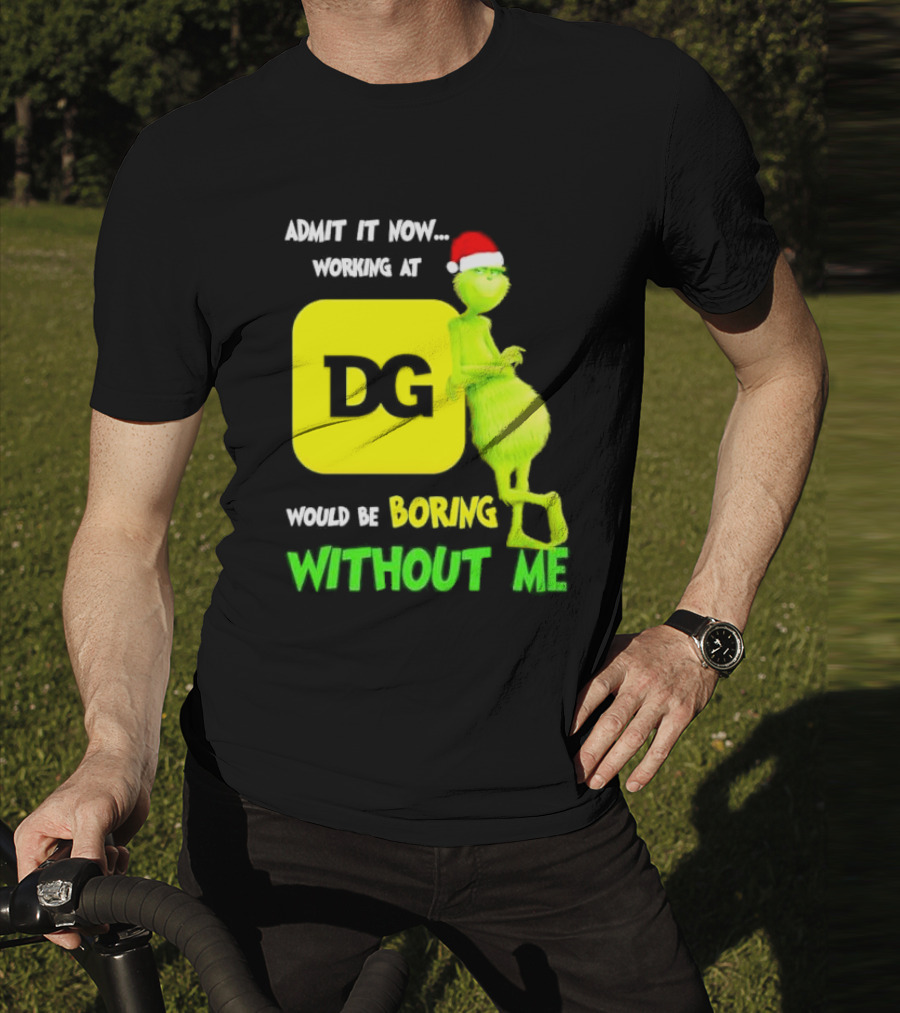 Admit It Now Working At DG Would Be Boring Without Me Grinch Santa Hat Christmas T-Shirt