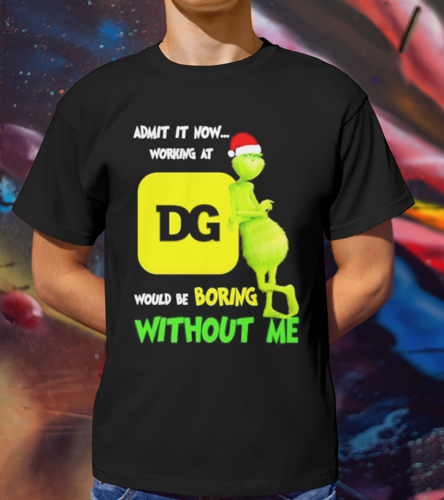 Admit It Now Working At DG Would Be Boring Without Me Grinch Santa Hat Christmas T-Shirt