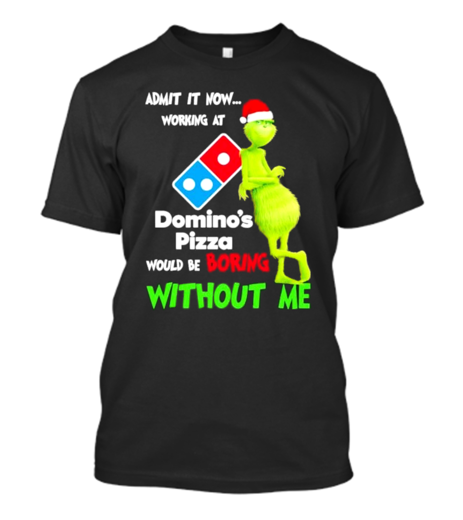 Admit It Now Grinch With Santa Hat Working At Domino’s Pizza Would Be Boring Without Me Christmas T-Shirt