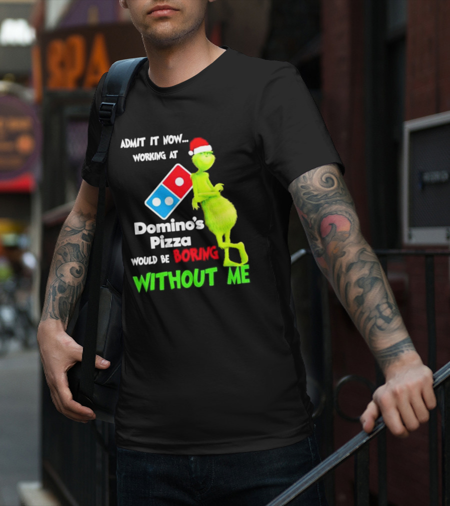 Admit It Now Grinch With Santa Hat Working At Domino’s Pizza Would Be Boring Without Me Christmas T-Shirt