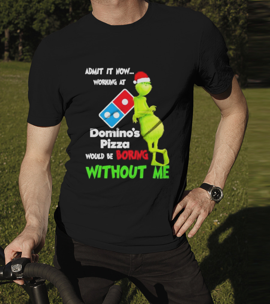Admit It Now Grinch With Santa Hat Working At Domino’s Pizza Would Be Boring Without Me Christmas T-Shirt