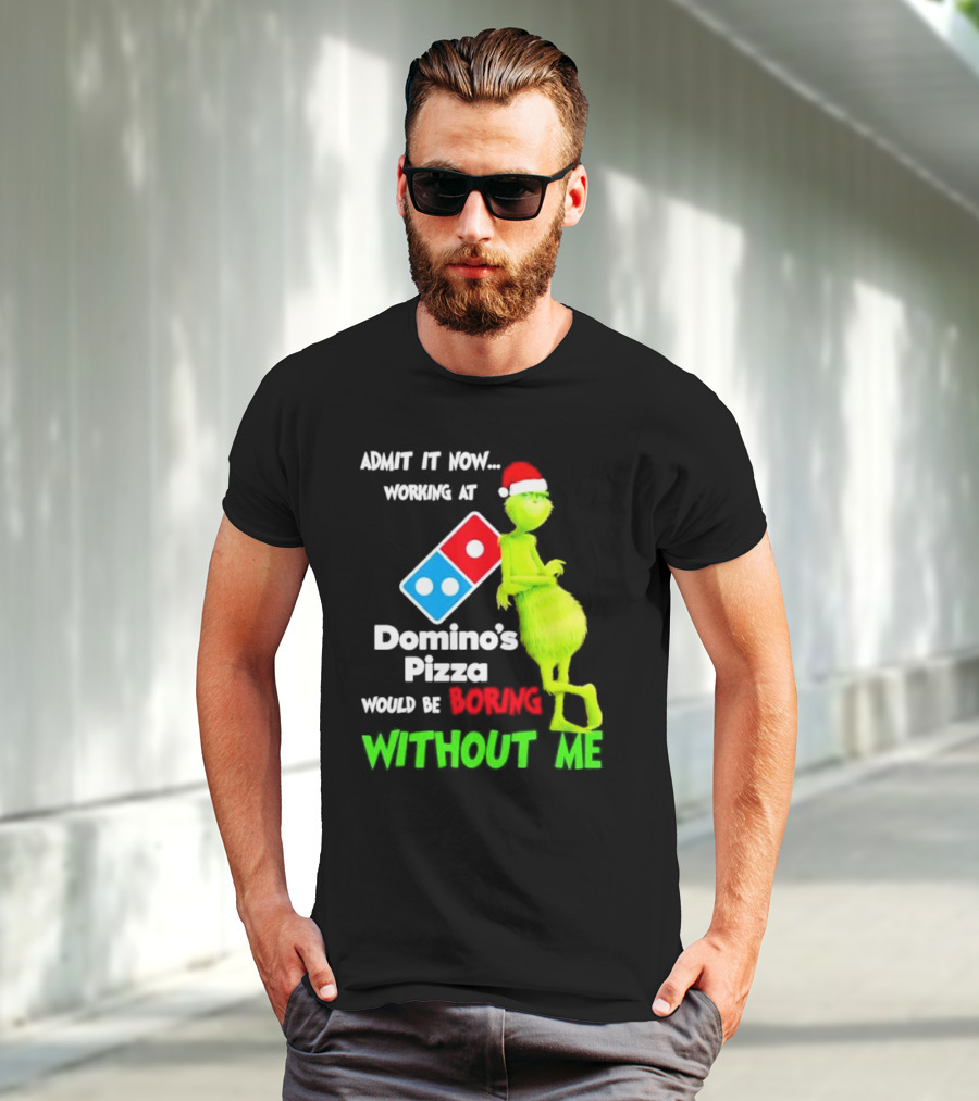 Admit It Now Grinch With Santa Hat Working At Domino’s Pizza Would Be Boring Without Me Christmas T-Shirt