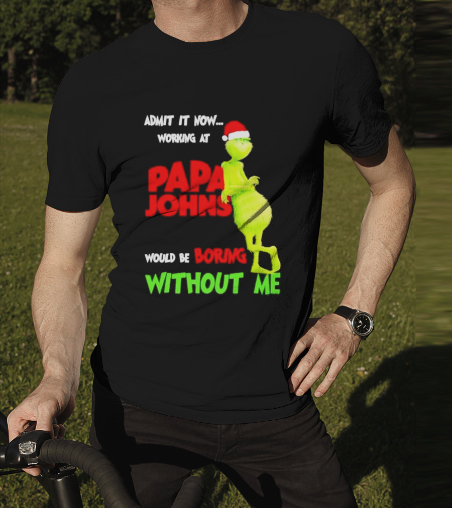Admit It Now Working At Papa John's Would Be Boring Without Me Grinch With Santa Hat Christmas T-Shirt