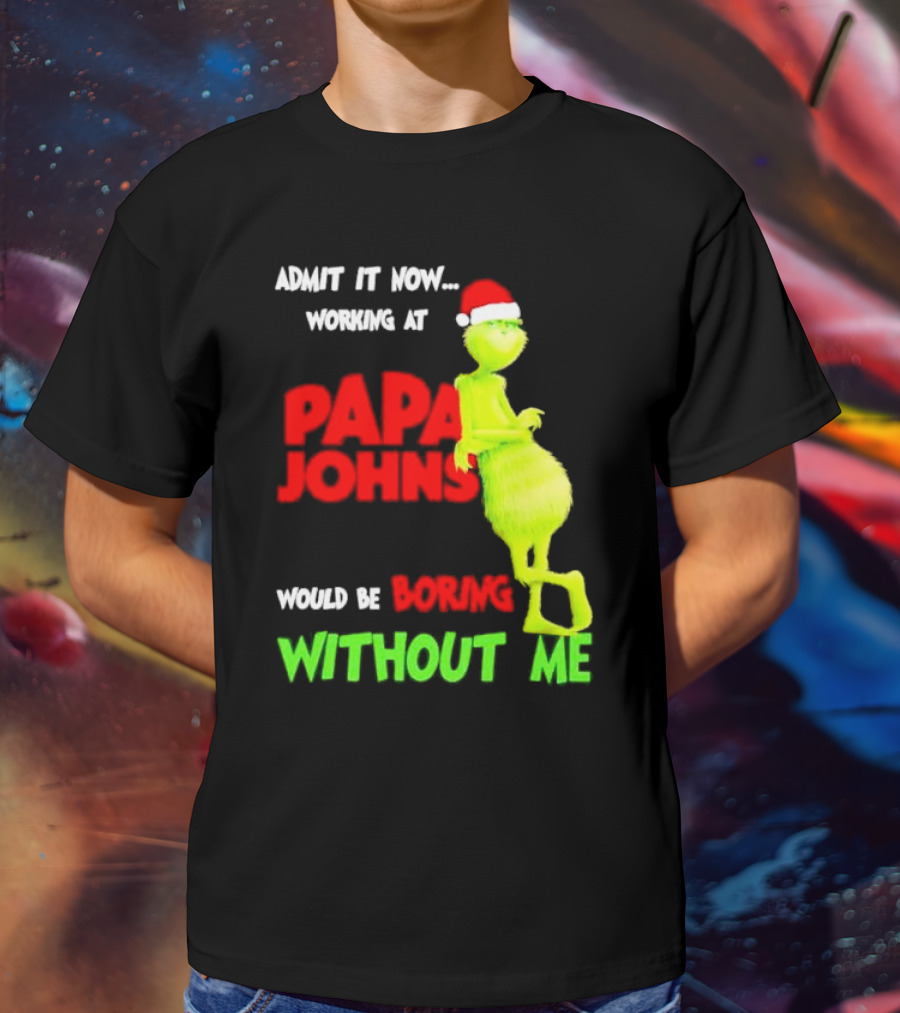 Admit It Now Working At Papa John's Would Be Boring Without Me Grinch With Santa Hat Christmas T-Shirt