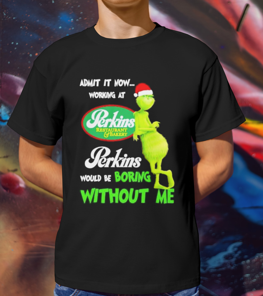 Grinch With Santa Hat Working At Perkins Would Be Boring Without Me Christmas T-Shirt