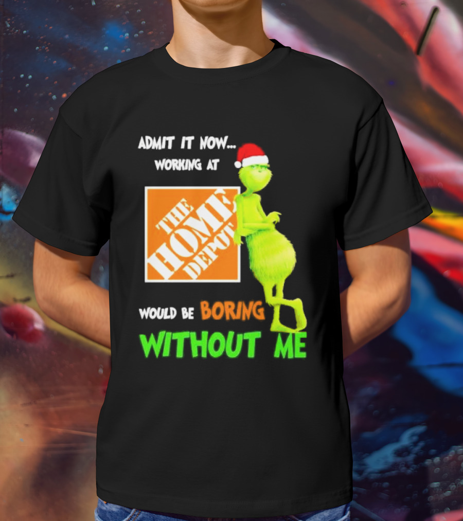 Grinch With Santa Hat Admit It Now Working At The Home Depot Would Be Boring Without Me Christmas T-Shirt