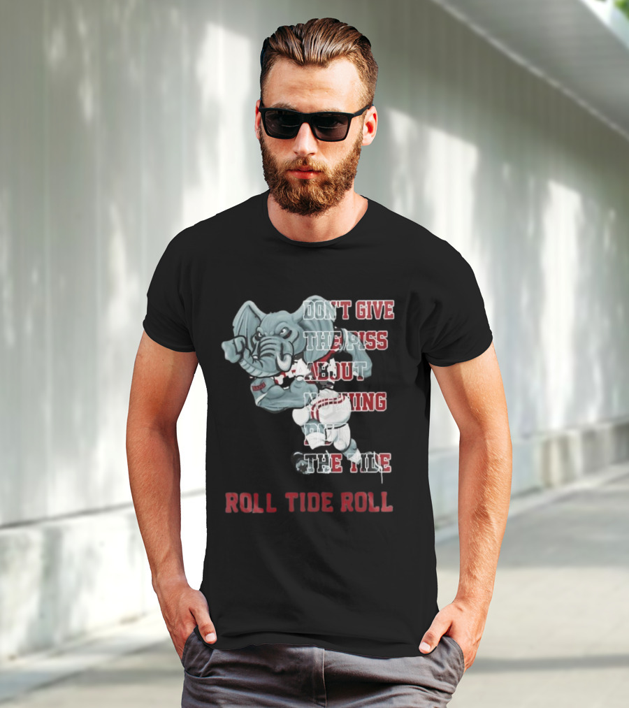 Alabama Crimson Tide Don’t Give The Piss About Nothing But The Tide Roll Tide Roll T-Shirt