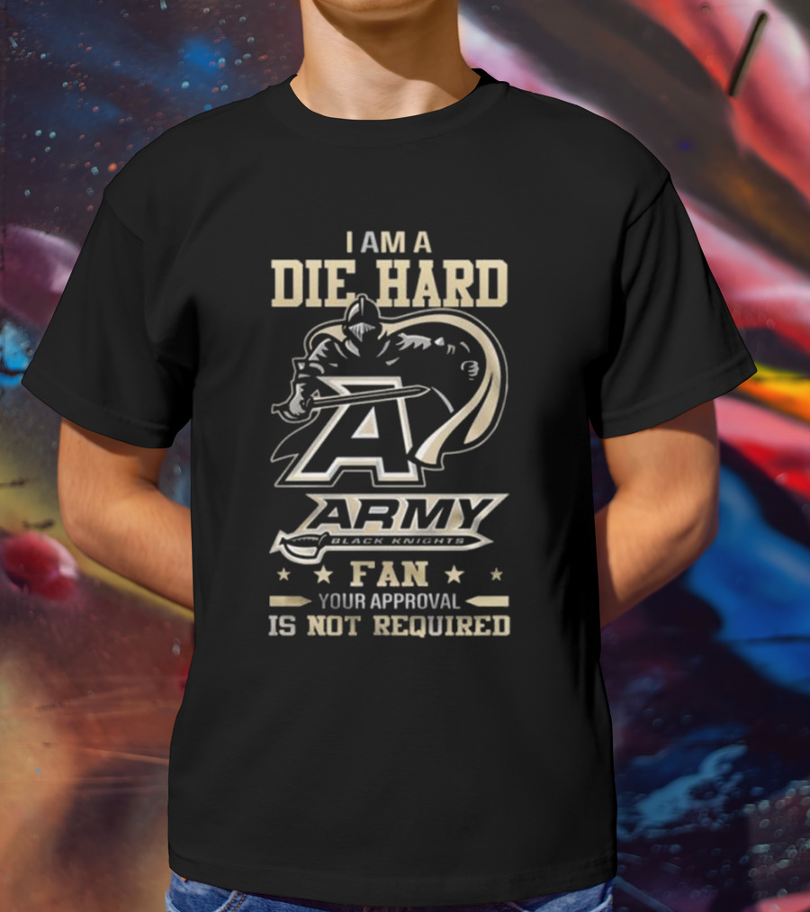 I Am A Die Hard Army Black Knights Fan Your Approval Is Not Required T-Shirt