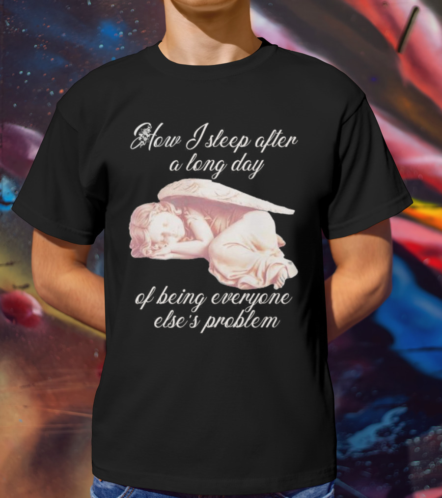 How I Sleep After A Long Day Of Being Everyone Else’s Problem Angel Sleeping T-Shirt