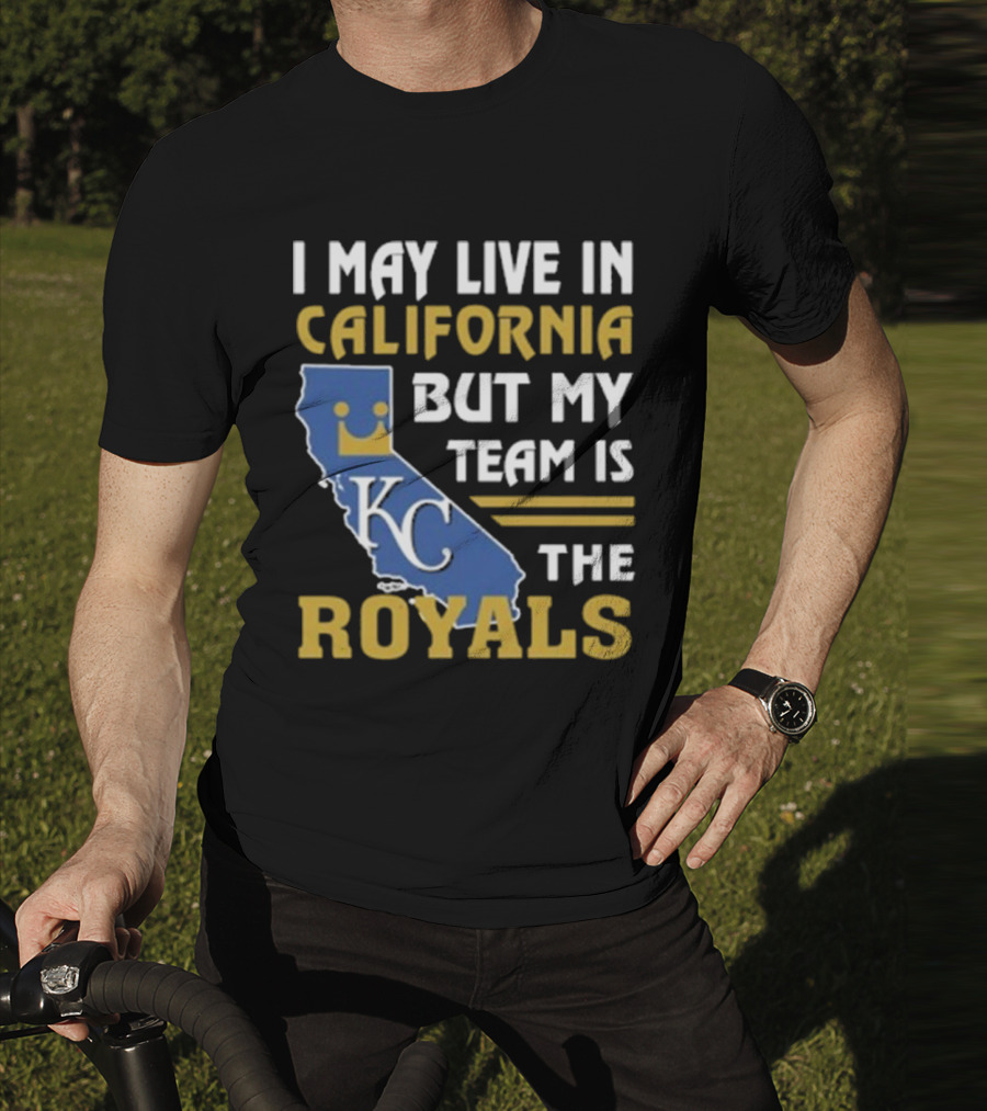 I May Live In California KC Royals Team Loyalty T-Shirt